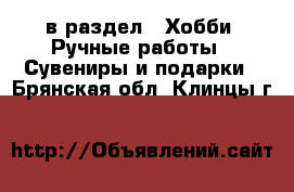  в раздел : Хобби. Ручные работы » Сувениры и подарки . Брянская обл.,Клинцы г.